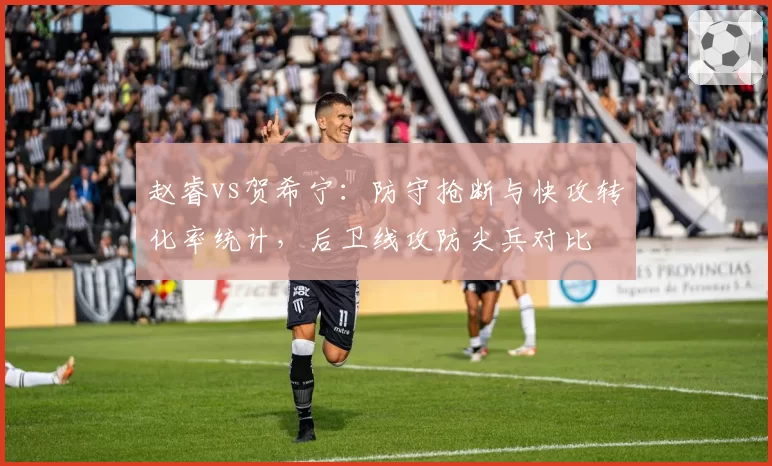 赵睿vs贺希宁：防守抢断与快攻转化率统计，后卫线攻防尖兵对比