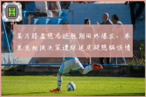 莱万膝盖隐忍连胜期间终爆发，弗里克轮换决策遭球迷质疑隐瞒伤情