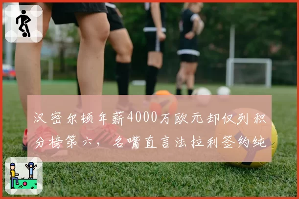 汉密尔顿年薪4000万欧元却仅列积分榜第六，名嘴直言法拉利签约纯属商业炒作