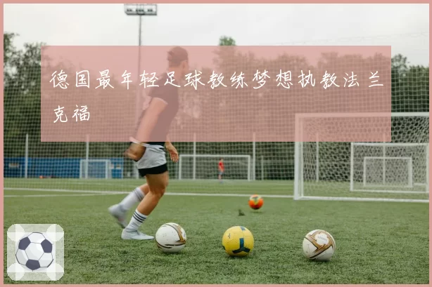 德国最年轻足球教练梦想执教法兰克福