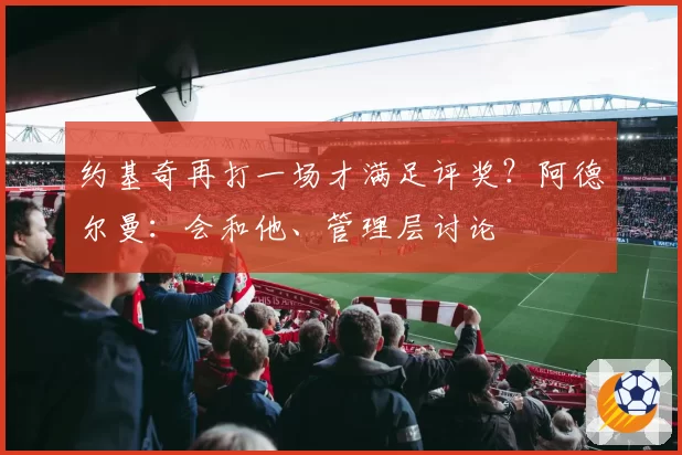 约基奇再打一场才满足评奖？阿德尔曼：会和他、管理层讨论