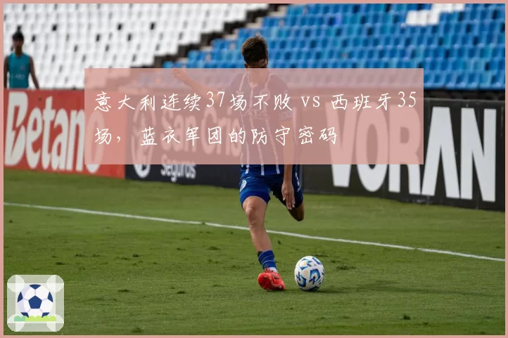 意大利连续37场不败 vs 西班牙35场,蓝衣军团的防守密码