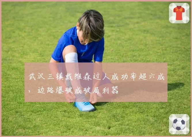 武汉三镇戴维森过人成功率超六成,边路爆破成破局利器