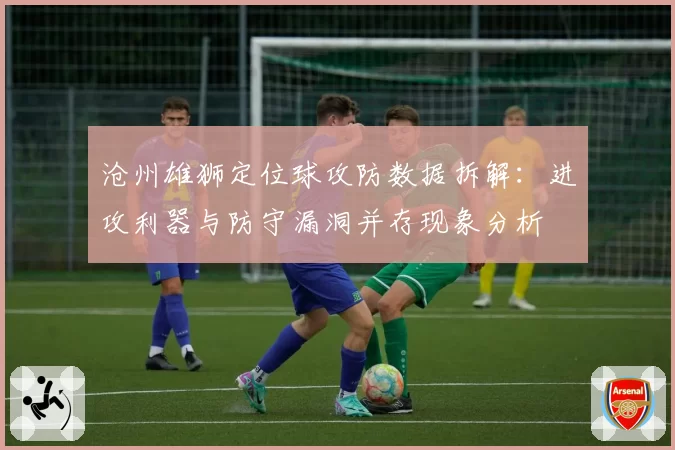 沧州雄狮定位球攻防数据拆解：进攻利器与防守漏洞并存现象分析
