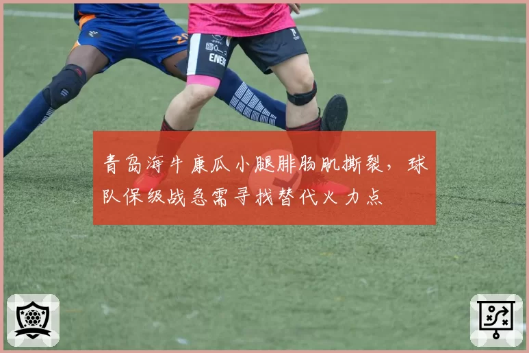 青岛海牛康瓜小腿腓肠肌撕裂,球队保级战急需寻找替代火力点