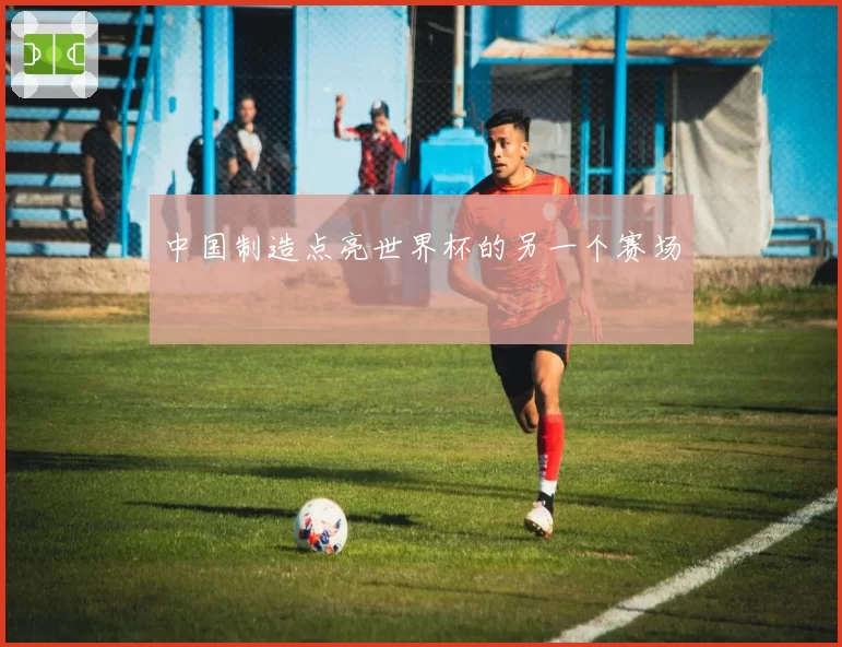 中国制造点亮世界杯的另一个赛场