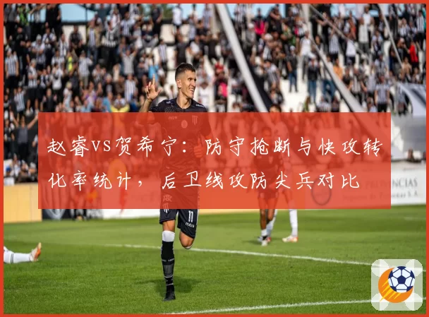 赵睿vs贺希宁:防守抢断与快攻转化率统计,后卫线攻防尖兵对比