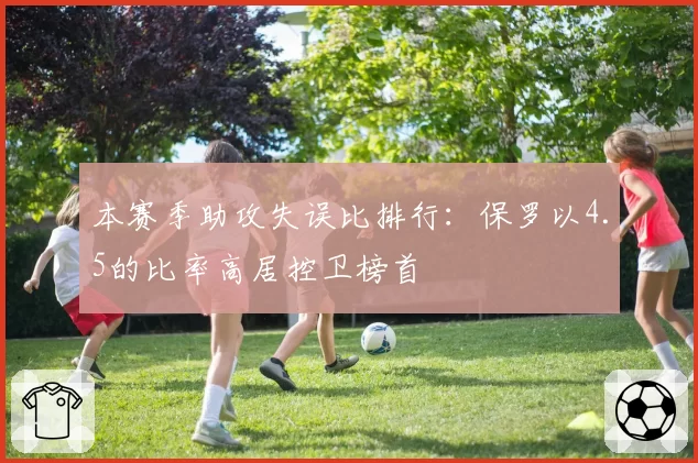本赛季助攻失误比排行:保罗以4.5的比率高居控卫榜首