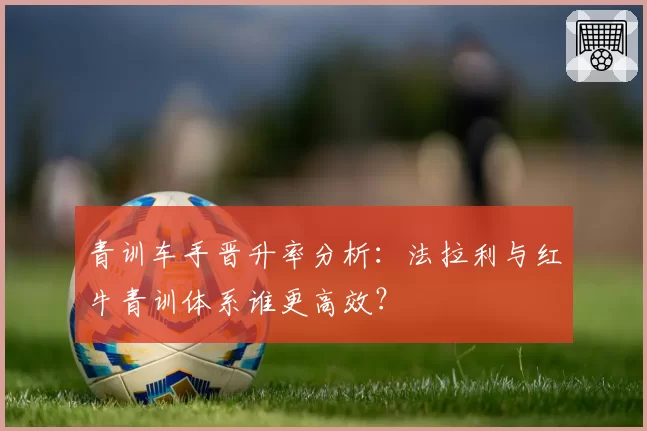 青训车手晋升率分析：法拉利与红牛青训体系谁更高效？