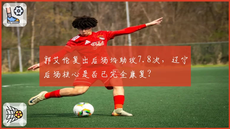 郭艾伦复出后场均助攻7.8次，辽宁后场核心是否已完全康复？